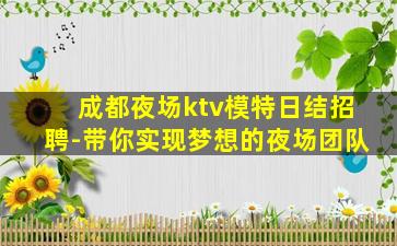 成都夜场ktv模特日结招聘-带你实现梦想的夜场团队